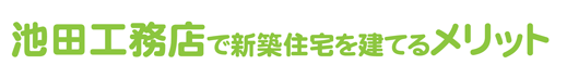 池田工務店で新築住宅を建てるメリット